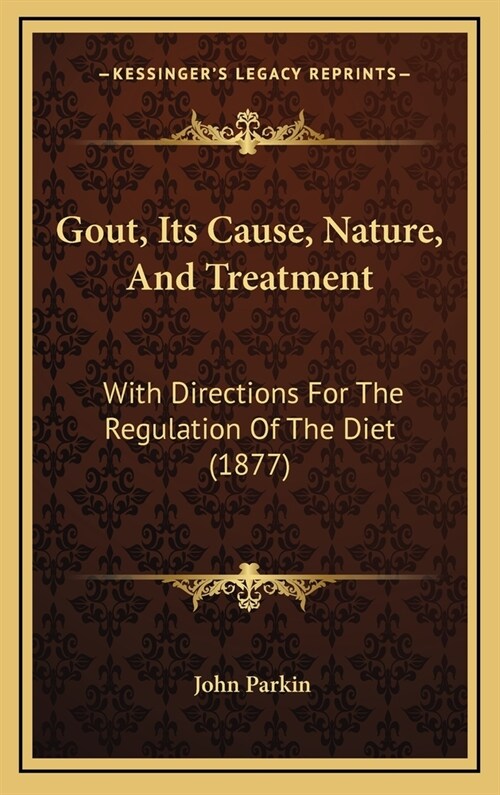 Gout, Its Cause, Nature, And Treatment: With Directions For The Regulation Of The Diet (1877) (Hardcover)