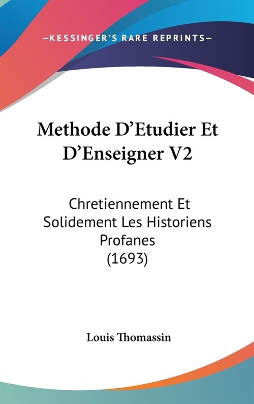 Methode DEtudier Et DEnseigner V2: Chretiennement Et Solidement Les Historiens Profanes (1693) (Hardcover)