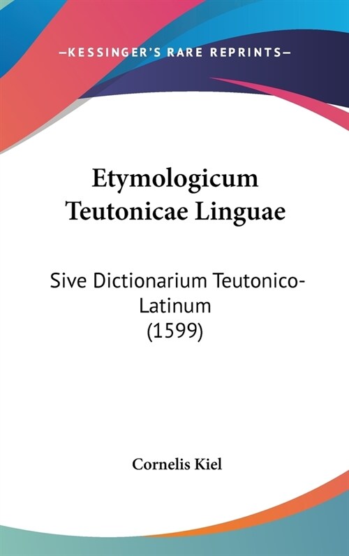 Etymologicum Teutonicae Linguae: Sive Dictionarium Teutonico-Latinum (1599) (Hardcover)