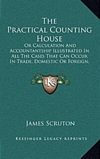 The Practical Counting House: Or Calculation and Accountantship Illustrated in All the Cases That Can Occur in Trade, Domestic or Foreign, Proper or (Hardcover)