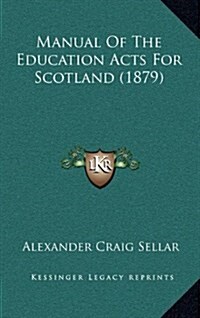 Manual of the Education Acts for Scotland (1879) (Hardcover)