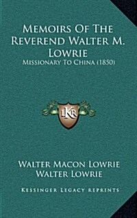 Memoirs of the Reverend Walter M. Lowrie: Missionary to China (1850) (Hardcover)
