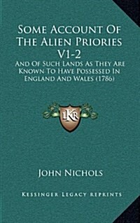 Some Account of the Alien Priories V1-2: And of Such Lands as They Are Known to Have Possessed in England and Wales (1786) (Hardcover)