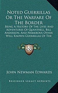 Noted Guerrillas or the Warfare of the Border: Being a History of the Lives and Adventures of Quantrell, Bill Anderson, and Numerous Other Well Known (Hardcover)