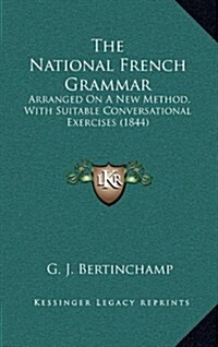 The National French Grammar: Arranged on a New Method, with Suitable Conversational Exercises (1844) (Hardcover)