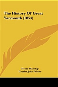 The History of Great Yarmouth (1854) (Hardcover)