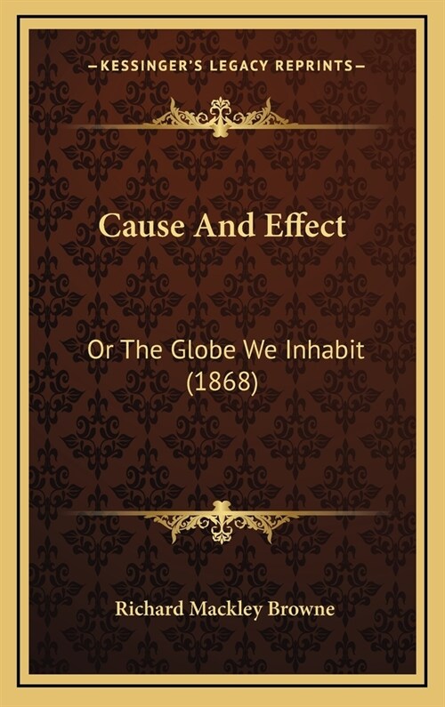 Cause And Effect: Or The Globe We Inhabit (1868) (Hardcover)