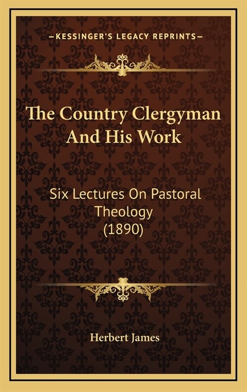The Country Clergyman and His Work: Six Lectures on Pastoral Theology (1890) (Hardcover)