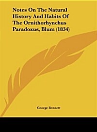 Notes on the Natural History and Habits of the Ornithorhynchus Paradoxus, Blum (1834) (Hardcover)