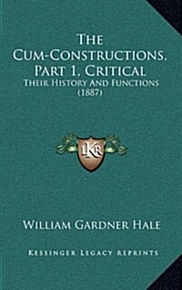 The Cum-Constructions, Part 1, Critical: Their History and Functions (1887) (Hardcover)