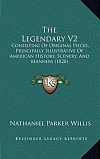 The Legendary V2: Consisting of Original Pieces, Principally Illustrative of American History, Scenery, and Manners (1828) (Hardcover)