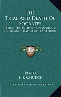 The Trial and Death of Socrates: Being the Euthyphron, Apology, Crito and Phaedo of Plato (1880) (Hardcover)