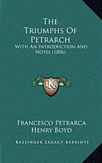 The Triumphs of Petrarch: With an Introduction and Notes (1806) (Hardcover)