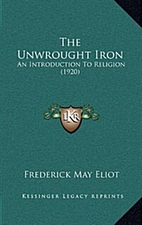 The Unwrought Iron: An Introduction to Religion (1920) (Hardcover)