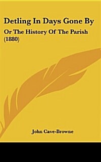 Detling in Days Gone by: Or the History of the Parish (1880) (Hardcover)