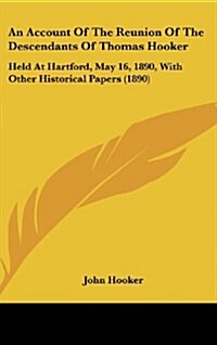 An Account of the Reunion of the Descendants of Thomas Hooker: Held at Hartford, May 16, 1890, with Other Historical Papers (1890) (Hardcover)