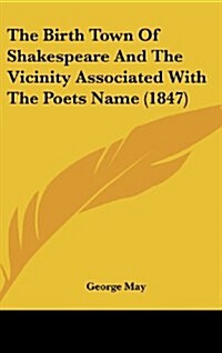 The Birth Town of Shakespeare and the Vicinity Associated with the Poets Name (1847) (Hardcover)