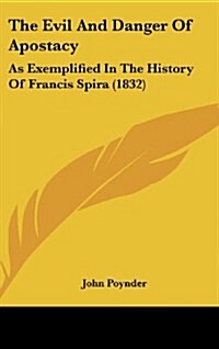 The Evil and Danger of Apostacy: As Exemplified in the History of Francis Spira (1832) (Hardcover)