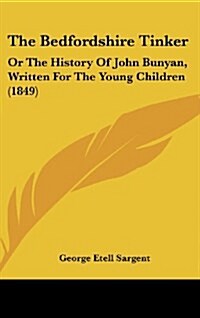 The Bedfordshire Tinker: Or the History of John Bunyan, Written for the Young Children (1849) (Hardcover)