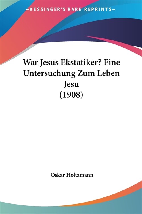 War Jesus Ekstatiker? Eine Untersuchung Zum Leben Jesu (1908) (Hardcover)