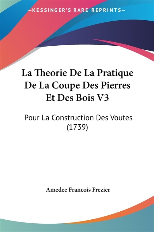 La Theorie de La Pratique de La Coupe Des Pierres Et Des Bois V3: Pour La Construction Des Voutes (1739) (Hardcover)