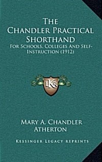 The Chandler Practical Shorthand: For Schools, Colleges and Self-Instruction (1912) (Hardcover)