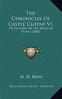 The Chronicles of Castle Cloyne V1: Or Pictures of the Munster People (1885) (Hardcover)