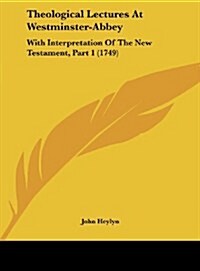 Theological Lectures at Westminster-Abbey: With Interpretation of the New Testament, Part 1 (1749) (Hardcover)