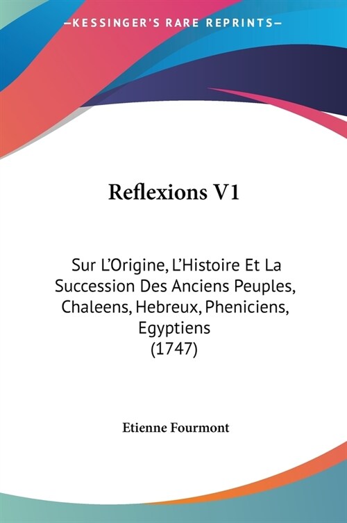 Reflexions V1: Sur LOrigine, LHistoire Et La Succession Des Anciens Peuples, Chaleens, Hebreux, Pheniciens, Egyptiens (1747) (Hardcover)