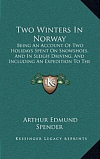 Two Winters in Norway: Being an Account of Two Holidays Spent on Snowshoes, and in Sleigh Driving, and Including an Expedition to the Lapps ( (Hardcover)