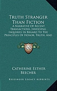 Truth Stranger Than Fiction: A Narrative of Recent Transactions, Involving Inquiries in Regard to the Principles of Honor, Truth, and Justice (1850 (Hardcover)