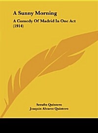 A Sunny Morning: A Comedy of Madrid in One Act (1914) (Hardcover)