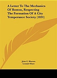 A Letter to the Mechanics of Boston, Respecting the Formation of a City Temperance Society (1831) (Hardcover)