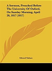 A Sermon, Preached Before the University of Oxford, on Sunday Morning, April 20, 1817 (1817) (Hardcover)