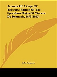 Account of a Copy of the First Edition of the Speculum Majus of Vincent de Deauvais, 1473 (1885) (Hardcover)