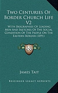 Two Centuries of Border Church Life V2: With Biographies of Leading Men and Sketches of the Social Condition of the People on the Eastern Border (1891 (Hardcover)