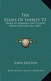 The Essays of Shirley V2: Essays in Romance and Studies from Scottish Life (1883) (Hardcover)