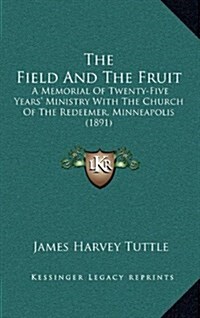 The Field and the Fruit: A Memorial of Twenty-Five Years Ministry with the Church of the Redeemer, Minneapolis (1891) (Hardcover)