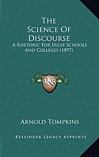 The Science of Discourse: A Rhetoric for High Schools and Colleges (1897) (Hardcover)
