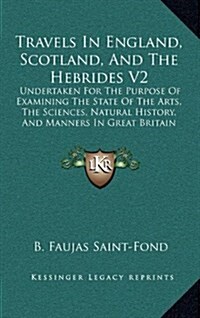 Travels in England, Scotland, and the Hebrides V2: Undertaken for the Purpose of Examining the State of the Arts, the Sciences, Natural History, and M (Hardcover)