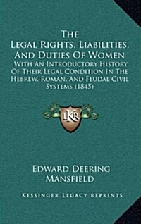 The Legal Rights, Liabilities, and Duties of Women: With an Introductory History of Their Legal Condition in the Hebrew, Roman, and Feudal Civil Syste (Hardcover)