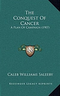 The Conquest of Cancer: A Plan of Campaign (1907) (Hardcover)