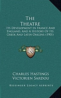 The Theatre: Its Development in France and England, and a History of Its Greek and Latin Origins (1901) (Hardcover)