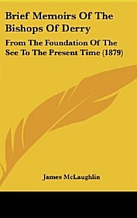 Brief Memoirs of the Bishops of Derry: From the Foundation of the See to the Present Time (1879) (Hardcover)