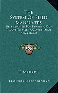 The System of Field Maneuvers: Best Adapted for Enabling Our Troops to Meet a Continental Army (1872) (Hardcover)