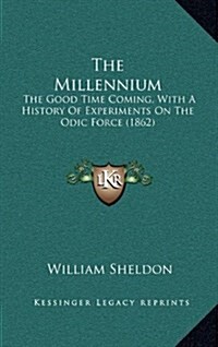 The Millennium: The Good Time Coming, with a History of Experiments on the Odic Force (1862) (Hardcover)