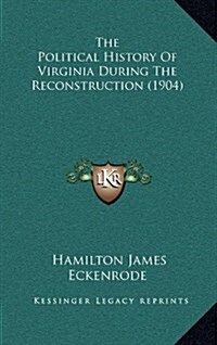 The Political History of Virginia During the Reconstruction (1904) (Hardcover)