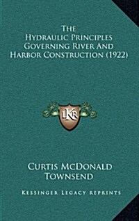 The Hydraulic Principles Governing River and Harbor Construction (1922) (Hardcover)