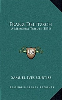 Franz Delitzsch: A Memorial Tribute (1891) (Hardcover)