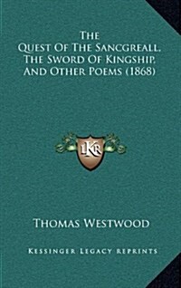 The Quest of the Sancgreall, the Sword of Kingship, and Other Poems (1868) (Hardcover)